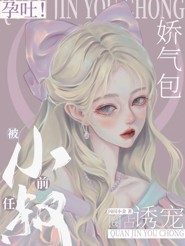 孕吐！嬌氣包被前任小叔圈占誘寵