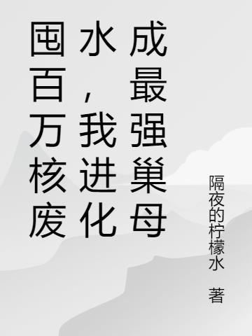 囤百萬核廢水，我進化成最強巢母