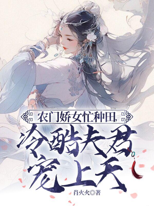 農門嬌女忙種田，冷酷夫君寵上天