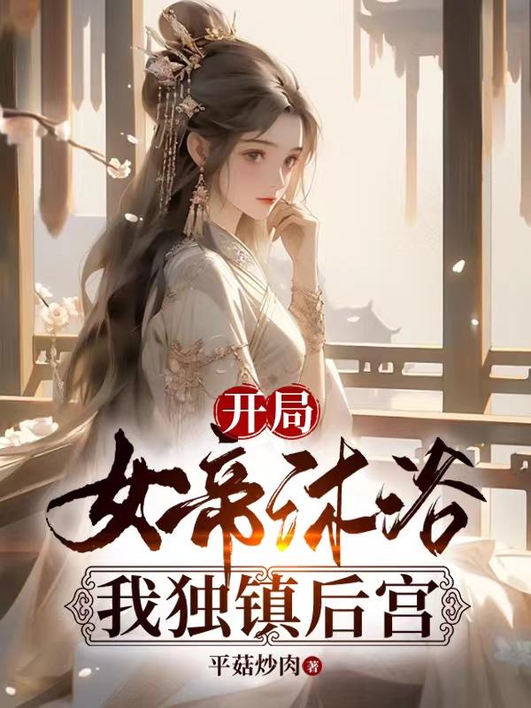 開局女帝沐浴，我獨鎮後宮