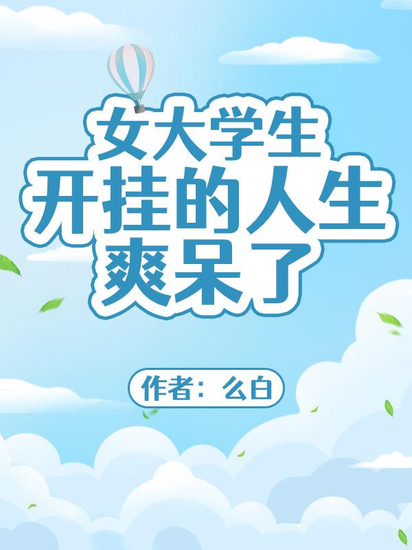 女大學生開掛的人生爽呆了