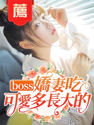 boss嬌妻吃可愛多長大的