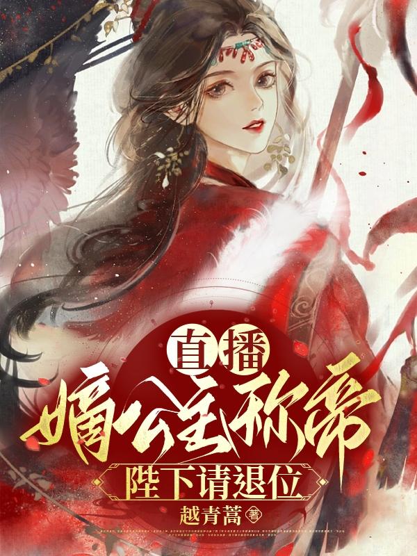 直播嫡公主稱帝，陛下請退位！