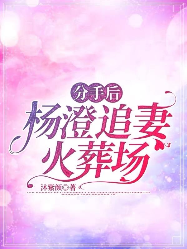 分手後，楊澄追妻火葬場