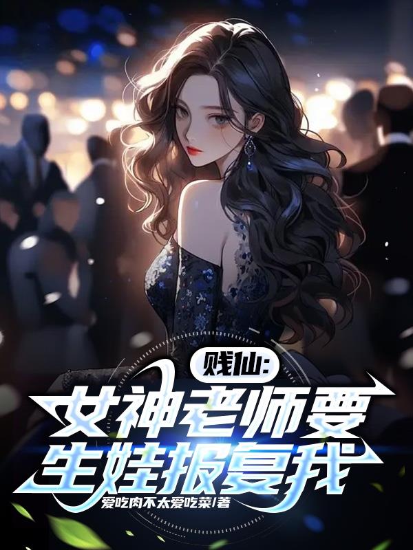 賤仙：女神老師要生娃報複我？！