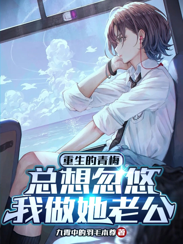 重生的青梅，總想忽悠我做她老公