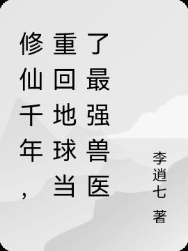 修仙千年，重回地球當了最強獸醫