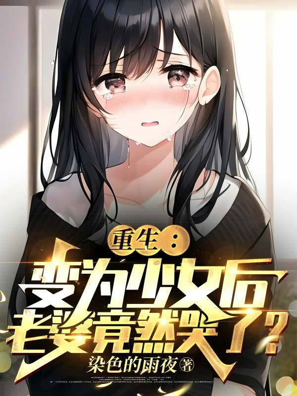 重生：變為少女後老婆竟然哭了？