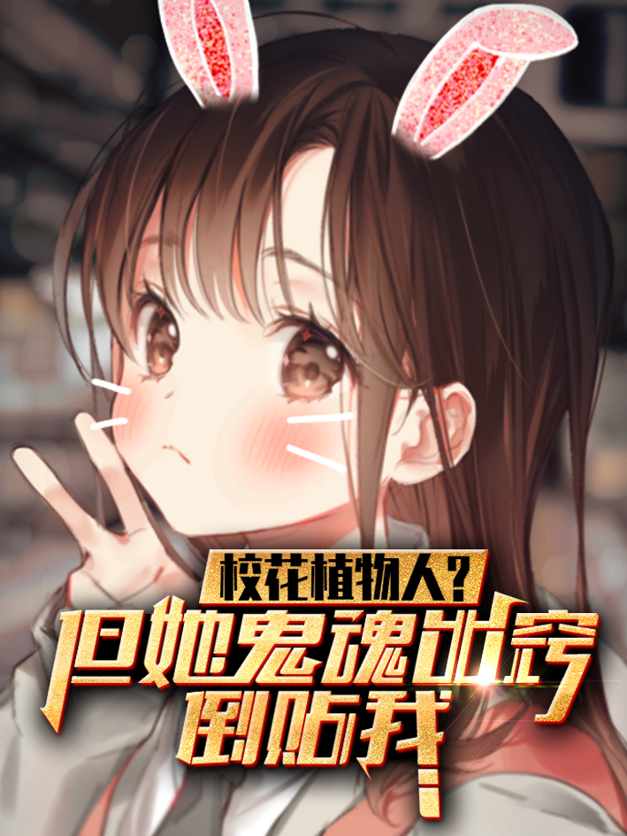 校花植物人？但她鬼魂出竅倒貼我