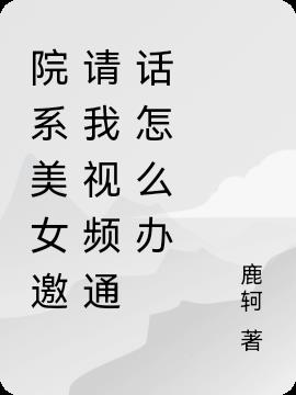 院係美少女邀請我視頻通話怎麽辦