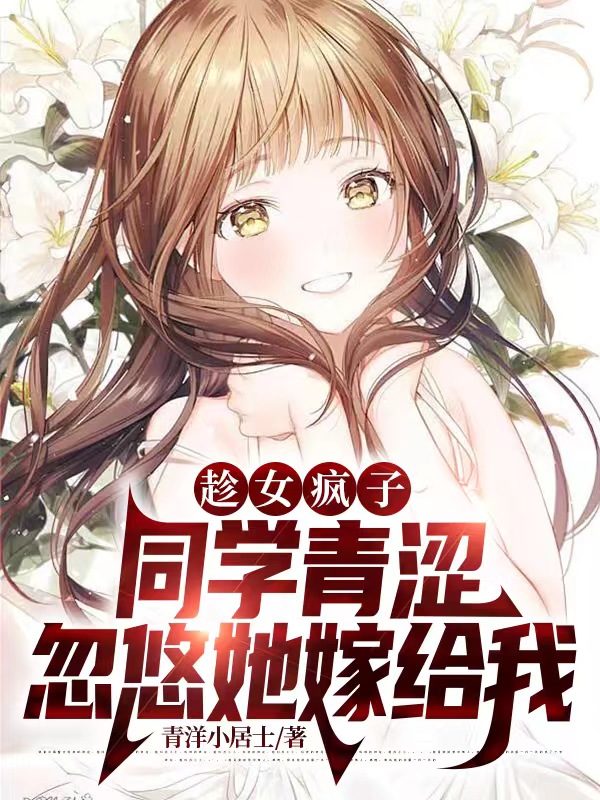 趁女瘋子同學青澀，忽悠她嫁給我