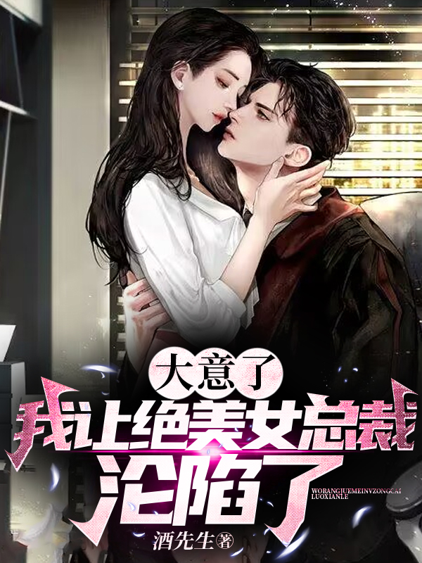 大意了！我讓絕美女總裁淪陷了