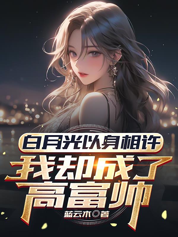 白月光以身相許，我卻成了高富帥