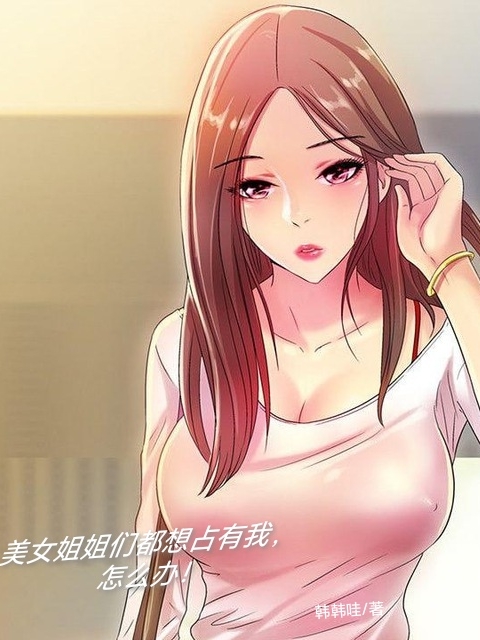 美女姐姐們都想占有我，怎麽辦！