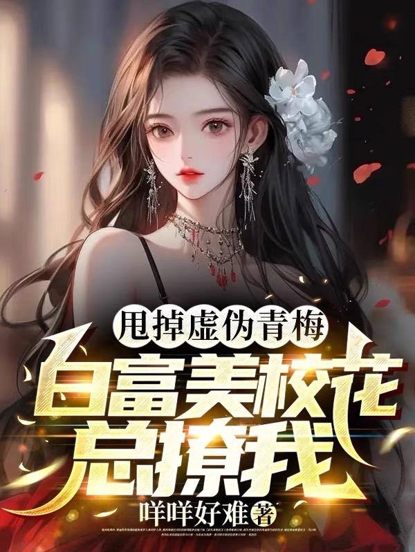 甩掉虛偽青梅，白富美校花總撩我