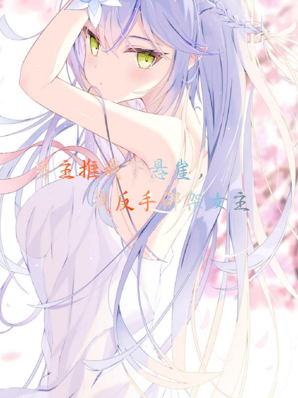 男主推我下懸崖，我反手綁架女主