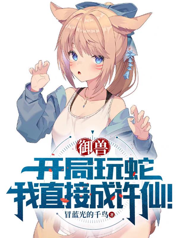 禦獸：開局玩蛇，我直接成許仙！