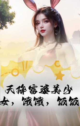 天降富婆美少女，餓餓，飯飯