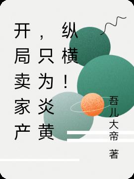 開局賣家產，隻為炎黃縱橫！！