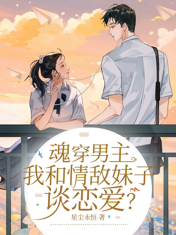 魂穿男主：我和情敵妹子談戀愛？