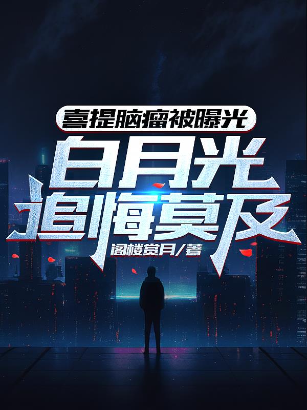 喜提腦瘤被曝光，白月光追悔莫及