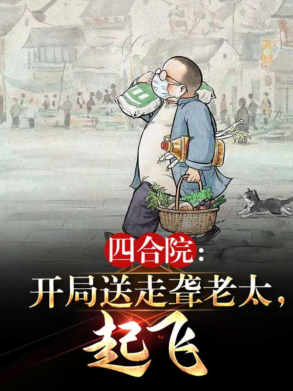 四合院：開局送走聾老太，起飛