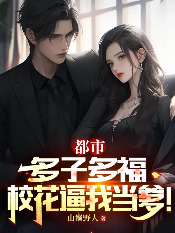 都市：多子多福，校花逼我當爹！