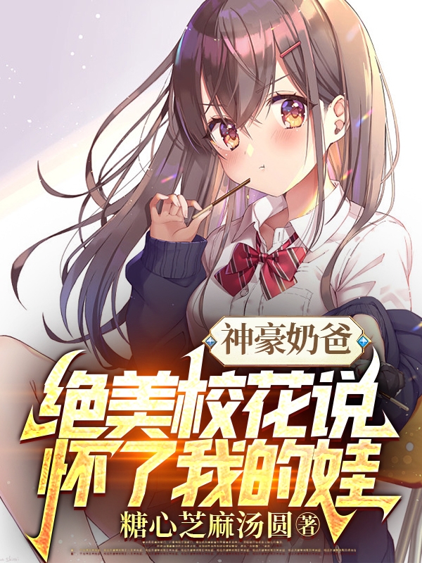 神豪奶爸：絕美校花說懷了我的娃