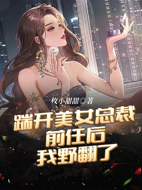 踹開美女總裁前任後，我野翻了