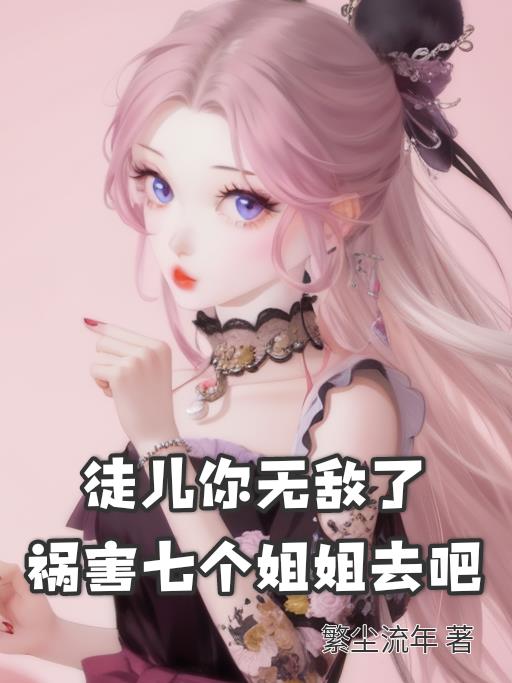 徒兒你無敵了，禍害七個姐姐去吧
