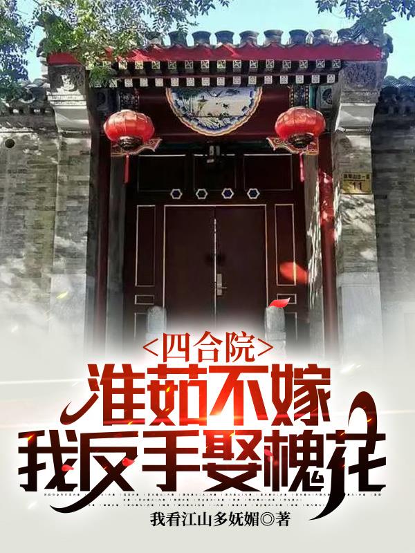 四合院：淮茹不嫁，我反手娶槐花