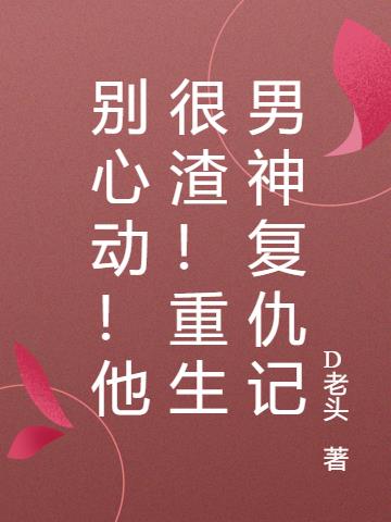 別心動！他很渣！重生男神複仇記