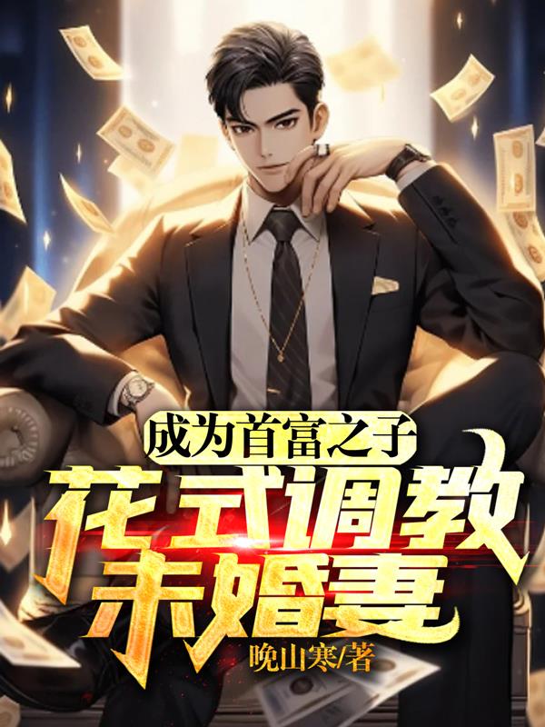 成為首富之子，花式調教未婚妻