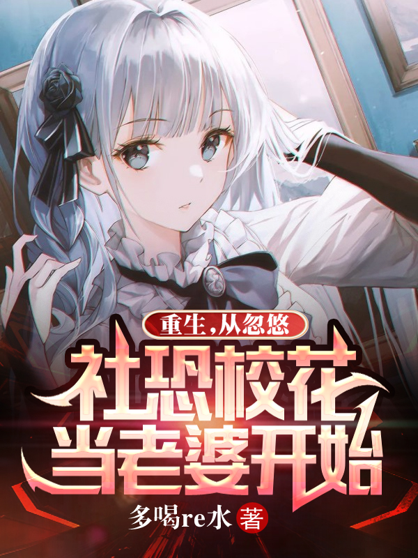 重生，從忽悠社恐校花當老婆開始