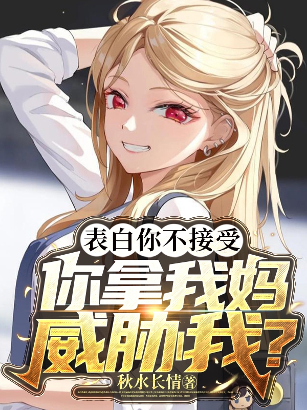 表白你不接受，你拿我媽威脅我？