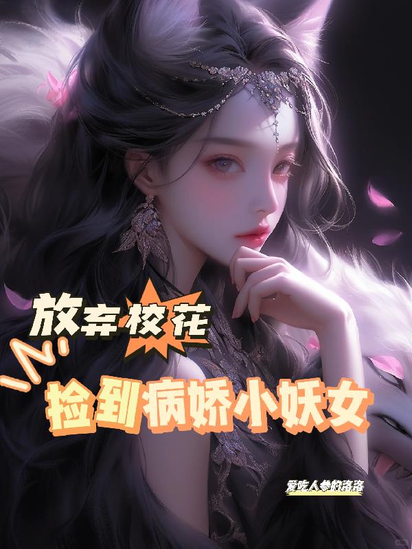放棄校花後，撿到病嬌小妖女