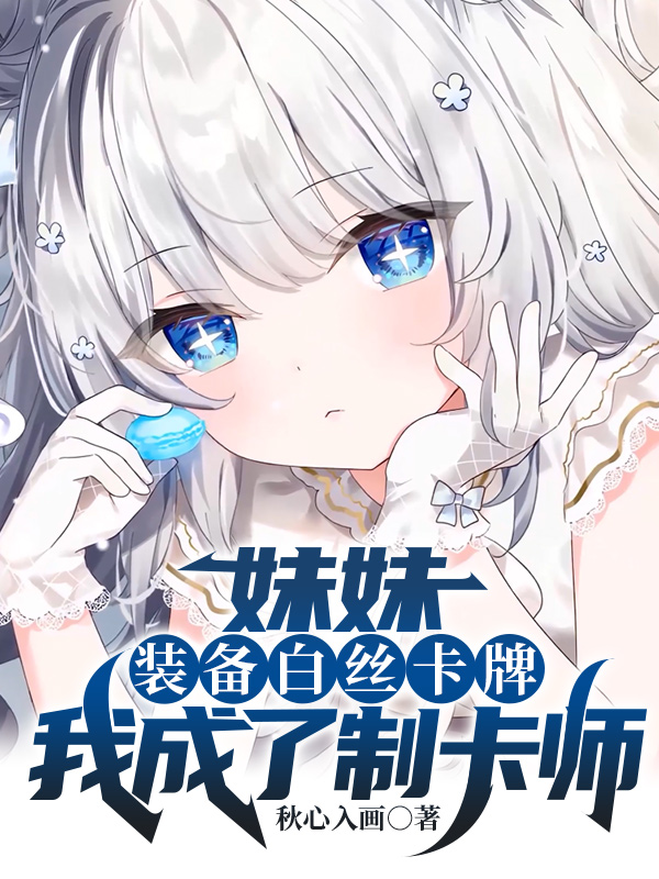 妹妹裝備白絲卡牌，我成了製卡師