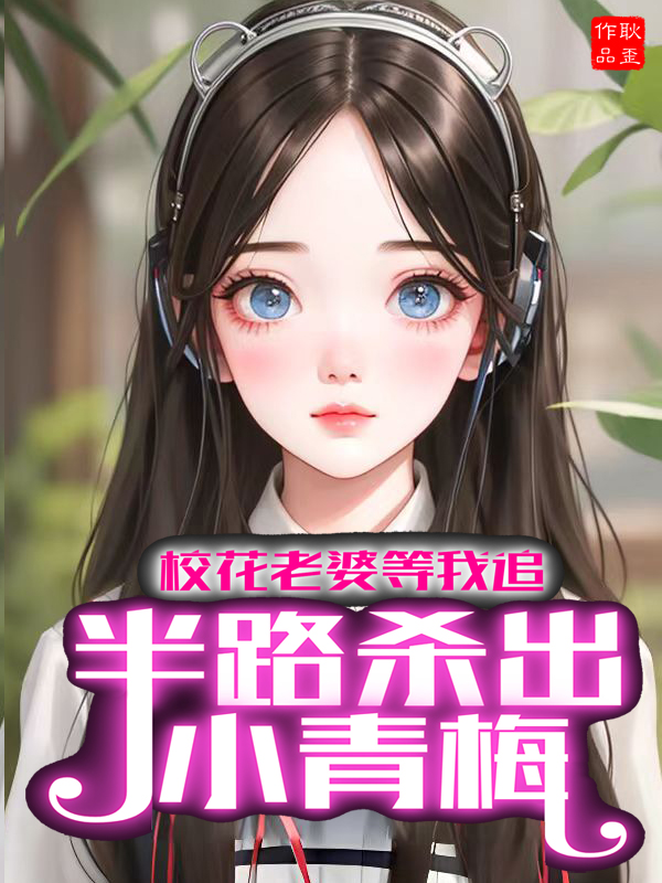 校花老婆等我追，半路殺出小青梅