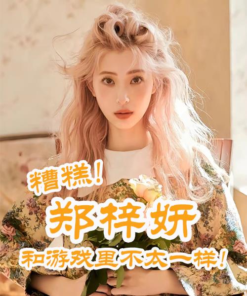 糟糕！鄭梓妍和遊戲裏不太一樣！