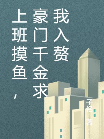 上班摸魚，豪門千金求我入贅