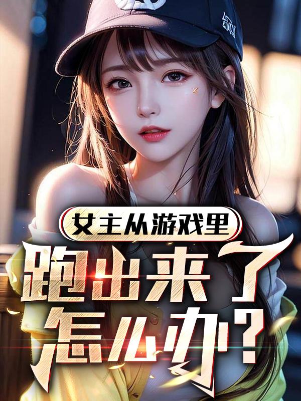 女主從遊戲裏跑出來了怎麽辦？