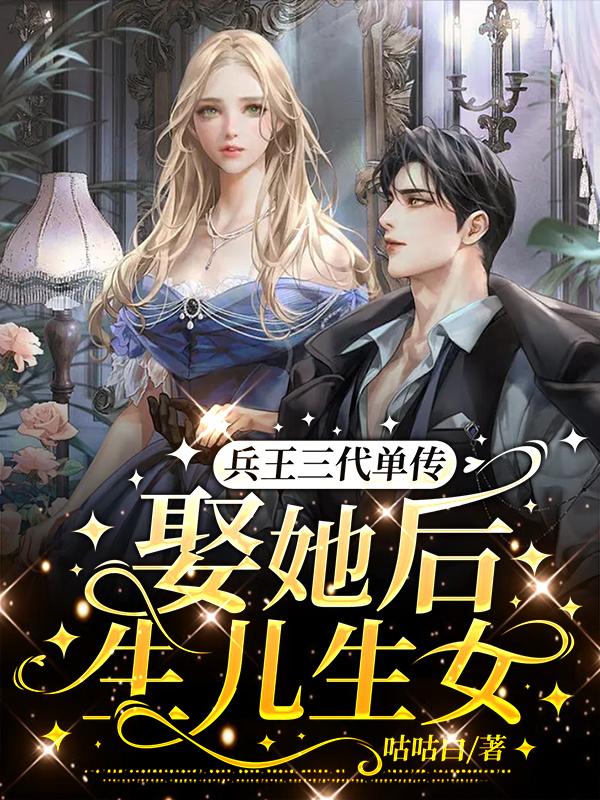 兵王三代單傳，娶她後生兒生女！